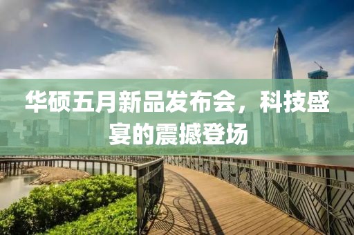 华硕五月新品发布会，科技盛宴的震撼登场