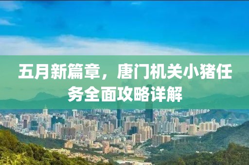 五月新篇章，唐门机关小猪任务全面攻略详解