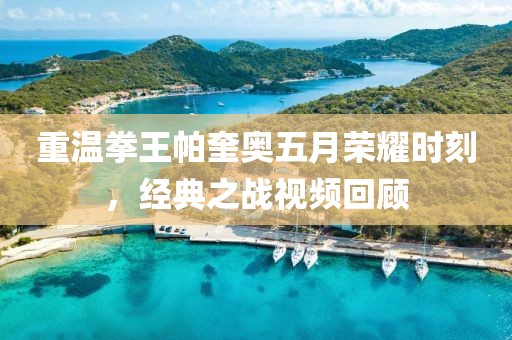 重温拳王帕奎奥五月荣耀时刻，经典之战视频回顾