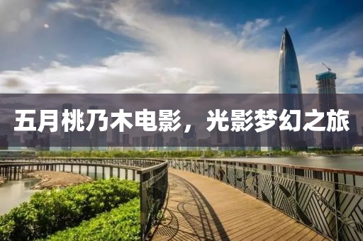 五月桃乃木电影，光影梦幻之旅