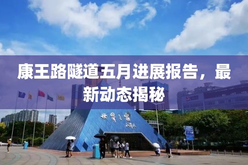 康王路隧道五月进展报告，最新动态揭秘