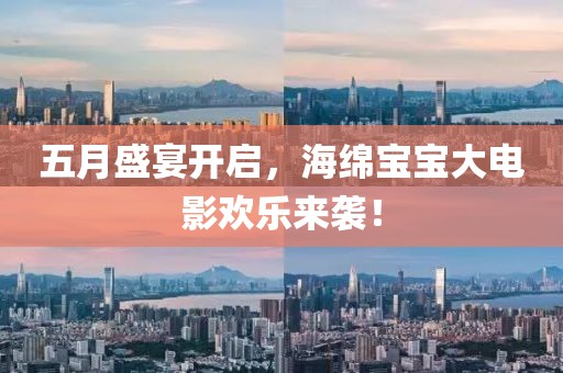 五月盛宴开启，海绵宝宝大电影欢乐来袭！