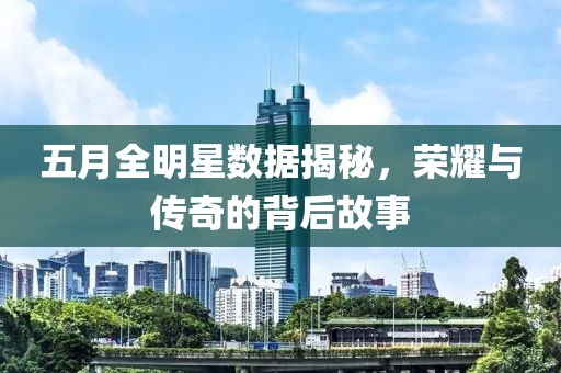 五月全明星数据揭秘，荣耀与传奇的背后故事