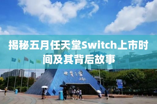 揭秘五月任天堂Switch上市时间及其背后故事