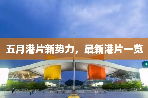 五月港片新势力，最新港片一览