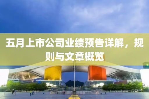 五月上市公司业绩预告详解，规则与文章概览
