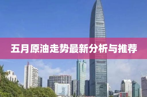 五月原油走势最新分析与推荐