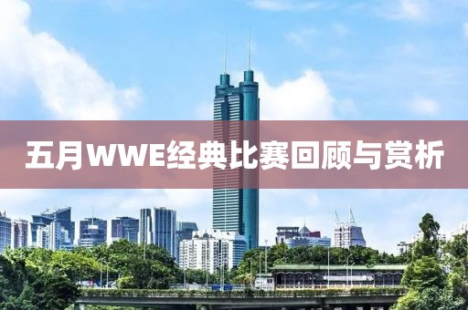 五月WWE经典比赛回顾与赏析