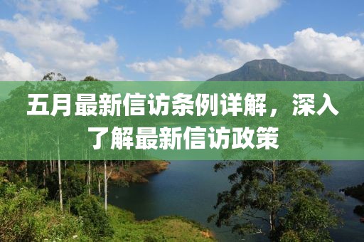五月最新信访条例详解，深入了解最新信访政策