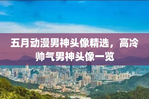 五月动漫男神头像精选，高冷帅气男神头像一览
