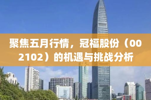 聚焦五月行情，冠福股份（002102）的机遇与挑战分析