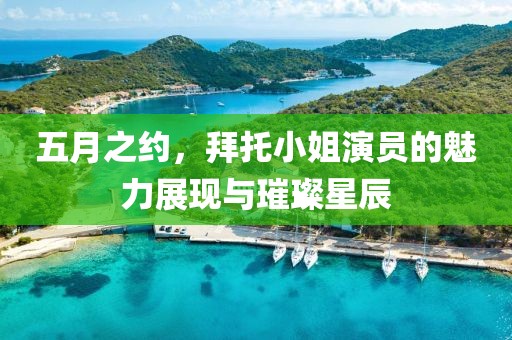 五月之约，拜托小姐演员的魅力展现与璀璨星辰