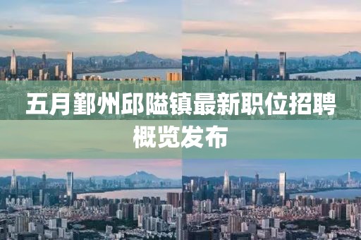 五月鄞州邱隘镇最新职位招聘概览发布