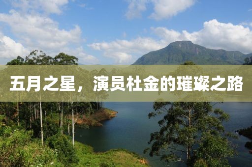 五月之星，演员杜金的璀璨之路