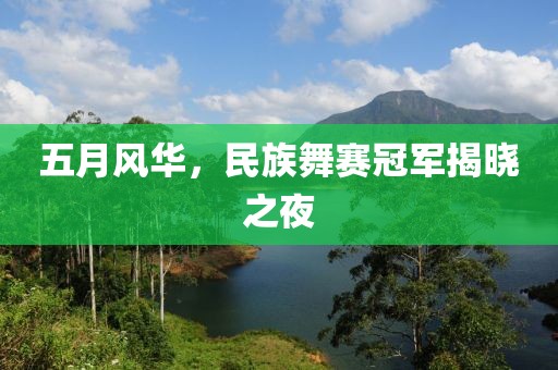 五月风华，民族舞赛冠军揭晓之夜