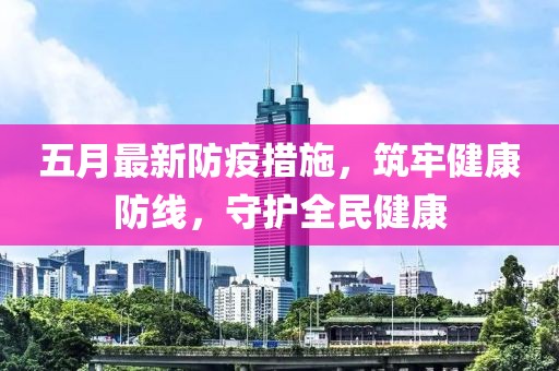 五月最新防疫措施，筑牢健康防线，守护全民健康
