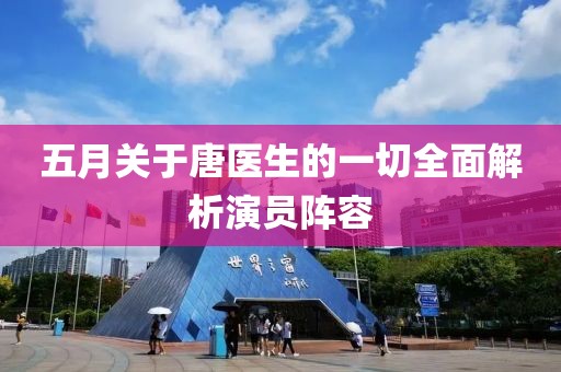 五月关于唐医生的一切全面解析演员阵容
