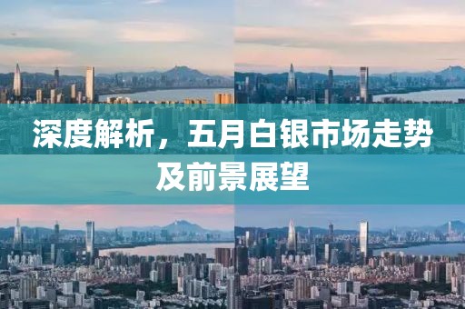 深度解析，五月白银市场走势及前景展望