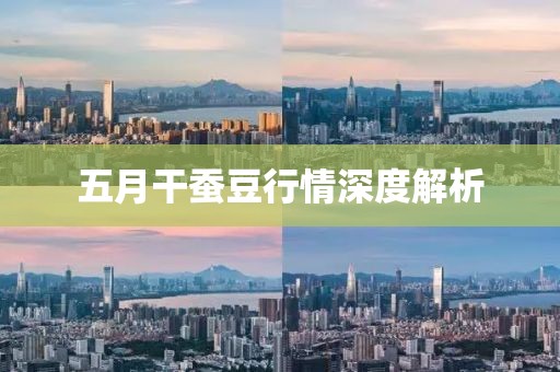 五月干蚕豆行情深度解析
