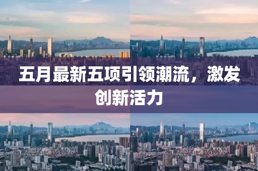 五月最新五项引领潮流，激发创新活力