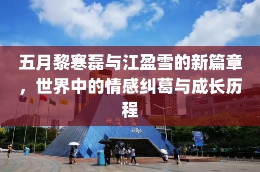 五月黎寒磊与江盈雪的新篇章，世界中的情感纠葛与成长历程