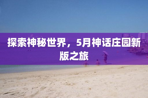 探索神秘世界，5月神话庄园新版之旅