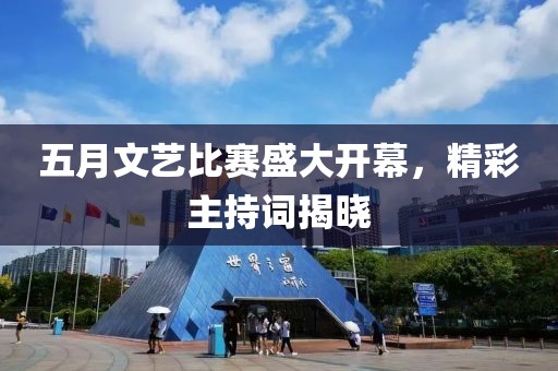 五月文艺比赛盛大开幕，精彩主持词揭晓