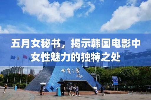 五月女秘书，揭示韩国电影中女性魅力的独特之处