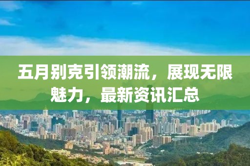 五月别克引领潮流，展现无限魅力，最新资讯汇总