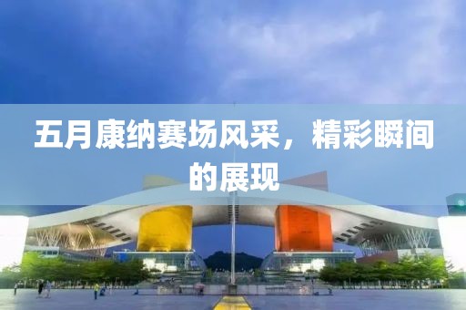 五月康纳赛场风采，精彩瞬间的展现
