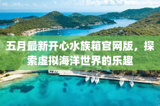 五月最新开心水族箱官网版，探索虚拟海洋世界的乐趣