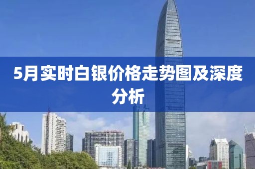5月实时白银价格走势图及深度分析