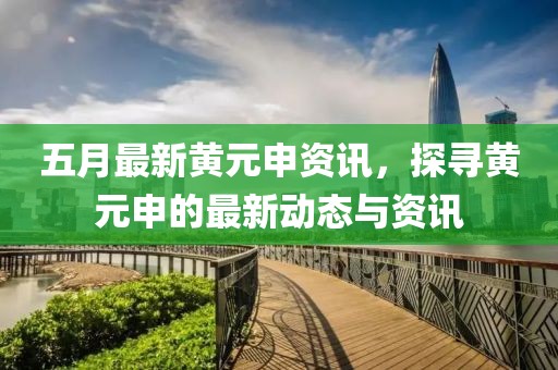 五月最新黄元申资讯，探寻黄元申的最新动态与资讯