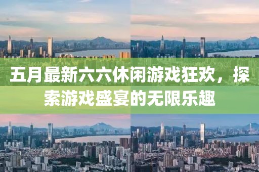 五月最新六六休闲游戏狂欢，探索游戏盛宴的无限乐趣
