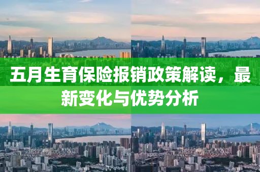 五月生育保险报销政策解读，最新变化与优势分析