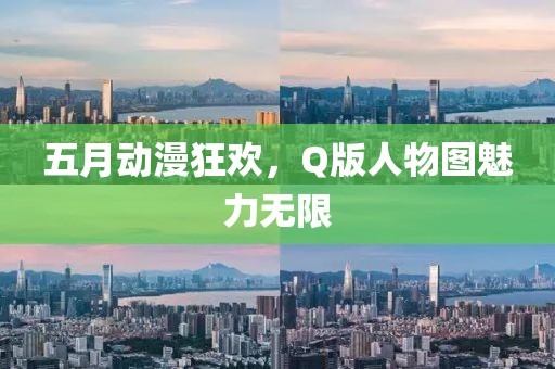 五月动漫狂欢，Q版人物图魅力无限