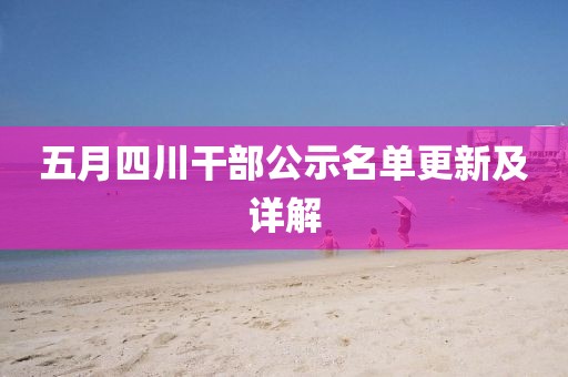 五月四川干部公示名单更新及详解