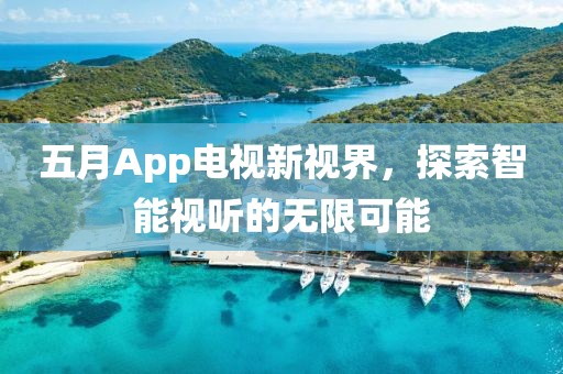 五月App电视新视界，探索智能视听的无限可能