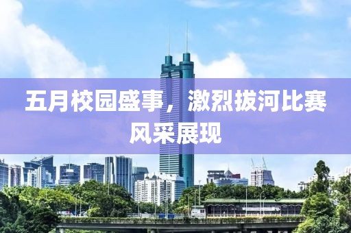 五月校园盛事，激烈拔河比赛风采展现