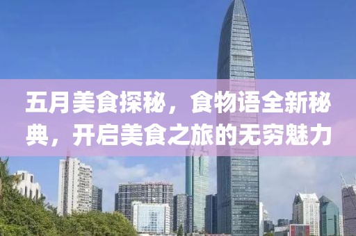 五月美食探秘，食物语全新秘典，开启美食之旅的无穷魅力
