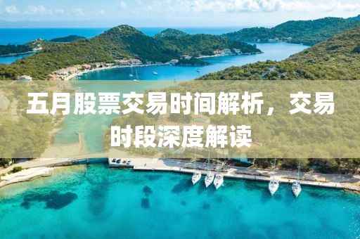 五月股票交易时间解析，交易时段深度解读