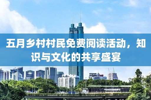 五月乡村村民免费阅读活动，知识与文化的共享盛宴