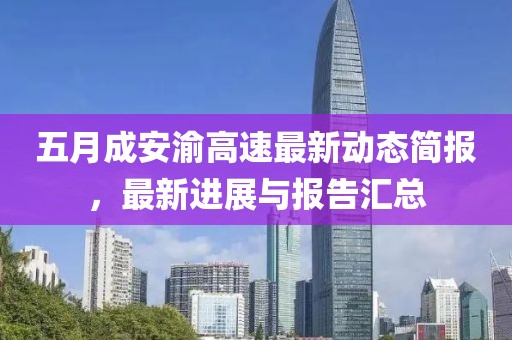 五月成安渝高速最新动态简报，最新进展与报告汇总