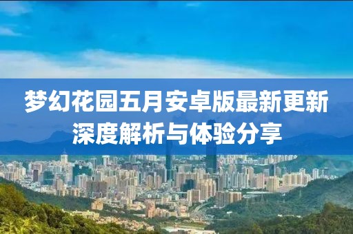 梦幻花园五月安卓版最新更新深度解析与体验分享