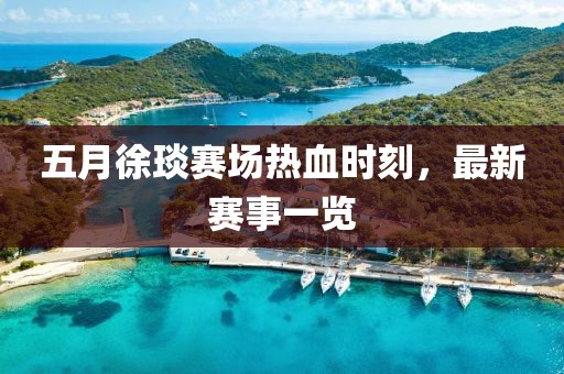 五月徐琰赛场热血时刻，最新赛事一览