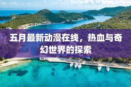 五月最新动漫在线，热血与奇幻世界的探索