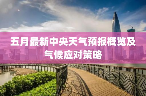 五月最新中央天气预报概览及气候应对策略