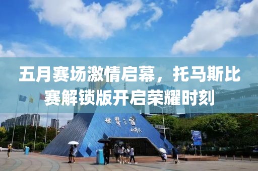 五月赛场激情启幕，托马斯比赛解锁版开启荣耀时刻
