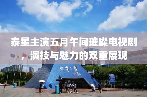 泰星主演五月午间璀璨电视剧，演技与魅力的双重展现
