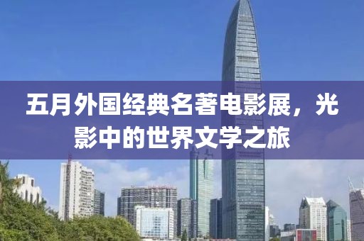 五月外国经典名著电影展，光影中的世界文学之旅